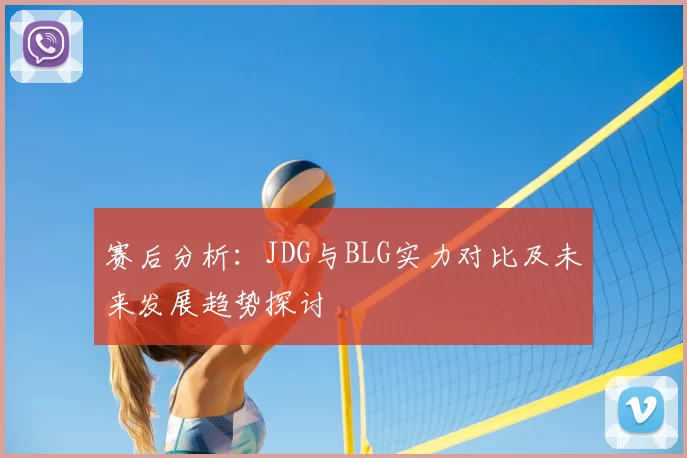 赛后分析：JDG与BLG实力对比及未来发展趋势探讨