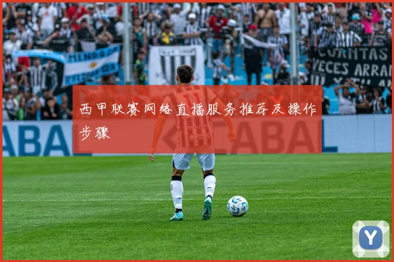 西甲联赛网络直播服务推荐及操作步骤