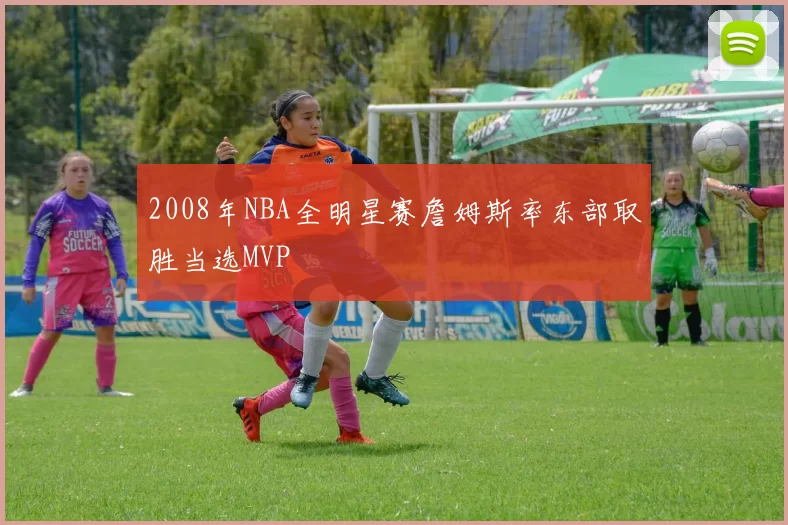 2008年NBA全明星赛詹姆斯率东部取胜当选MVP