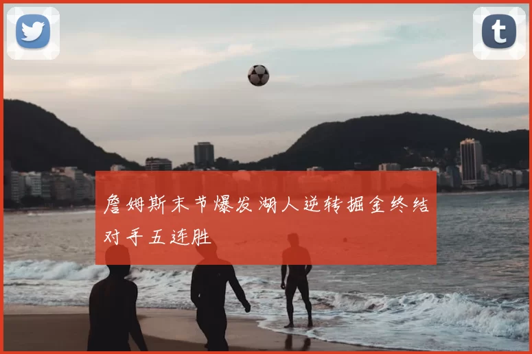 詹姆斯末节爆发湖人逆转掘金终结对手五连胜