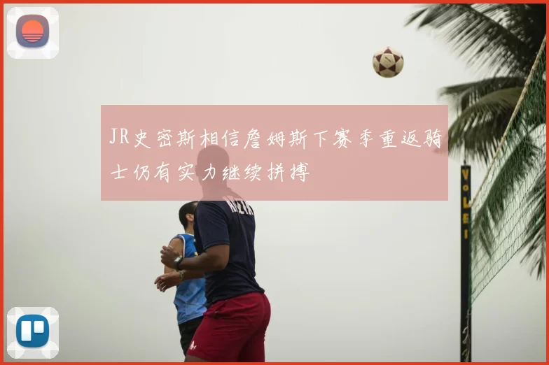 JR史密斯相信詹姆斯下赛季重返骑士仍有实力继续拼搏