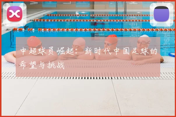 中超球员崛起:新时代中国足球的希望与挑战