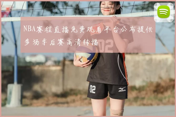 NBA赛程直播免费观看平台公布提供多场季后赛高清转播
