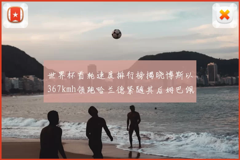 世界杯首轮速度排行榜揭晓博斯以367kmh领跑哈兰德紧随其后姆巴佩位列第九