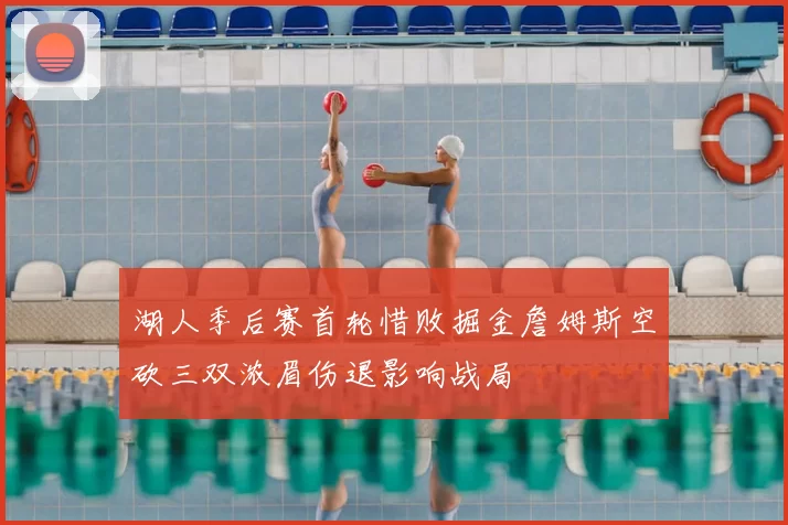 湖人季后赛首轮惜败掘金詹姆斯空砍三双浓眉伤退影响战局