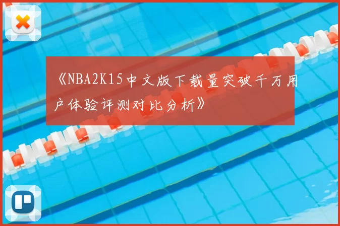 《NBA2K15中文版下载量突破千万用户体验评测对比分析》