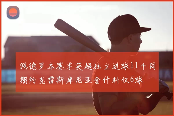 佩德罗本赛季英超独立进球11个同期约克雷斯库尼亚舍什科仅6球