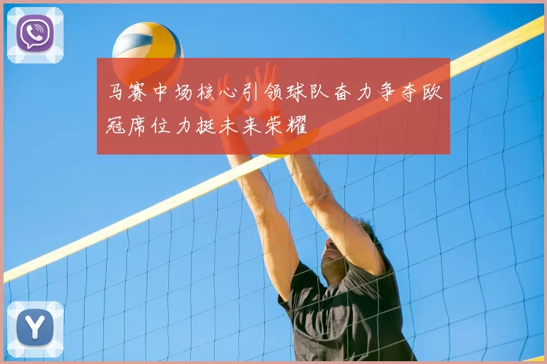 马赛中场核心引领球队奋力争夺欧冠席位力挺未来荣耀