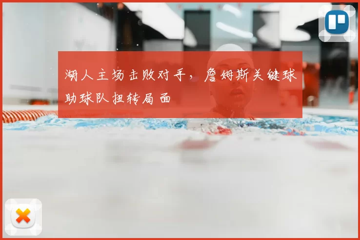 湖人主场击败对手,詹姆斯关键球助球队扭转局面