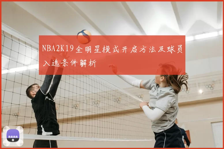NBA2K19全明星模式开启方法及球员入选条件解析