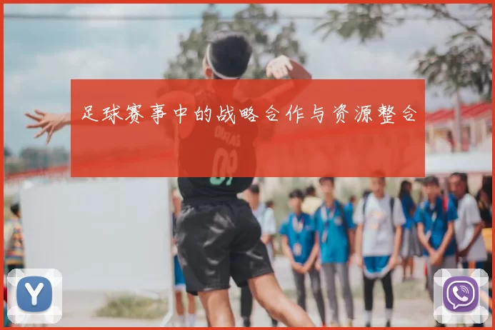 足球赛事中的战略合作与资源整合