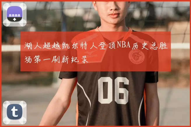 湖人超越凯尔特人登顶NBA历史总胜场第一刷新纪录