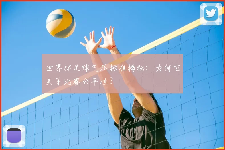 世界杯足球气压标准揭秘:为何它关乎比赛公平性?