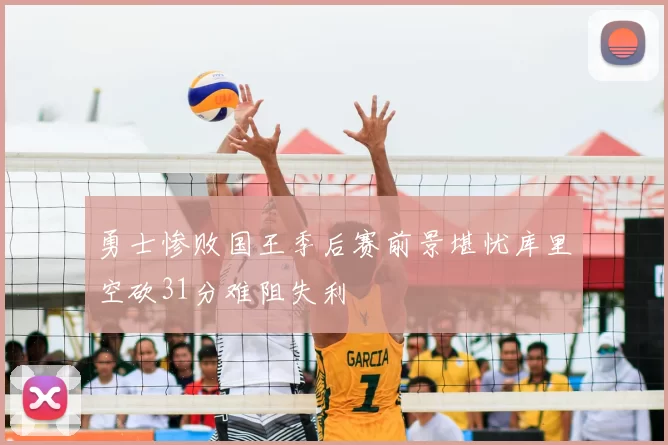 勇士惨败国王季后赛前景堪忧库里空砍31分难阻失利