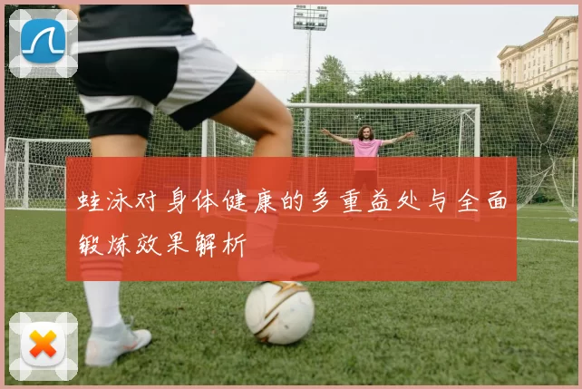 蛙泳对身体健康的多重益处与全面锻炼效果解析