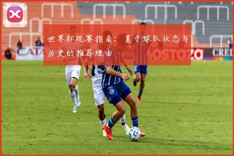 世界杯观赛指南:基于球队状态与历史的推荐理由