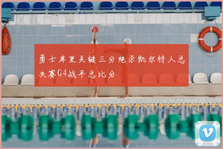 勇士库里关键三分绝杀凯尔特人总决赛G4战平总比分