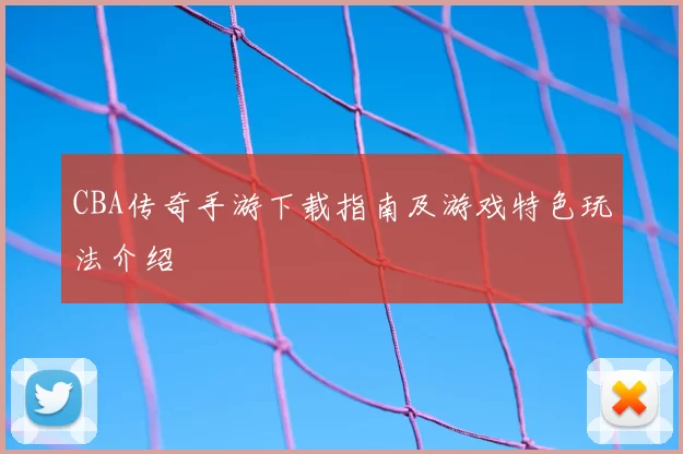 CBA传奇手游下载指南及游戏特色玩法介绍