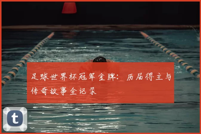 足球世界杯冠军金牌：历届得主与传奇故事全记录