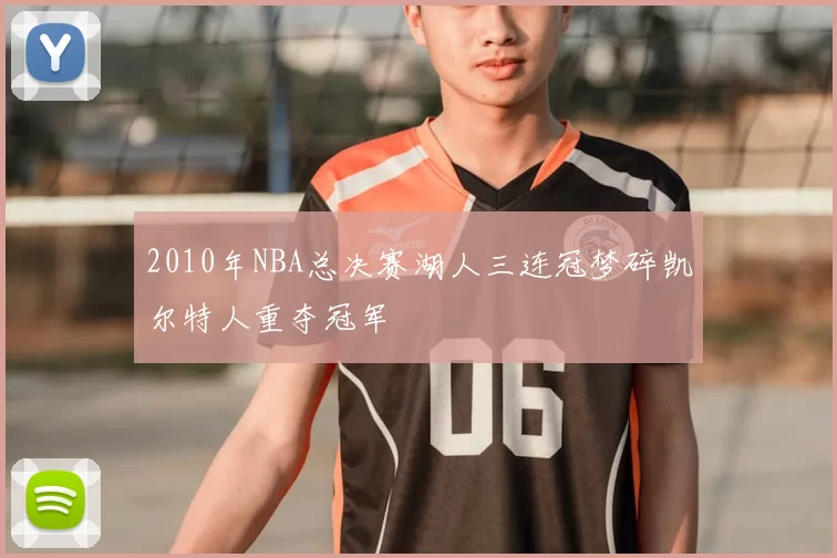 2010年NBA总决赛湖人三连冠梦碎凯尔特人重夺冠军