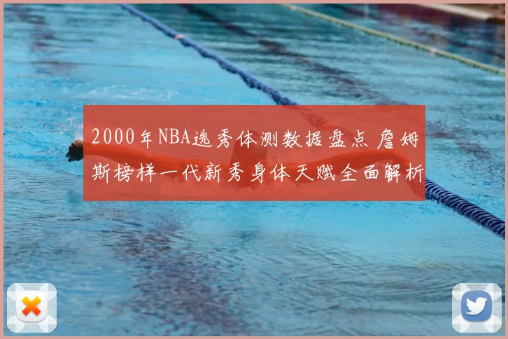 2000年NBA选秀体测数据盘点 詹姆斯榜样一代新秀身体天赋全面解析