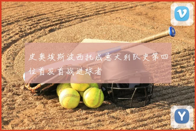 皮奥埃斯波西托成意大利队史第四位首发首战进球者