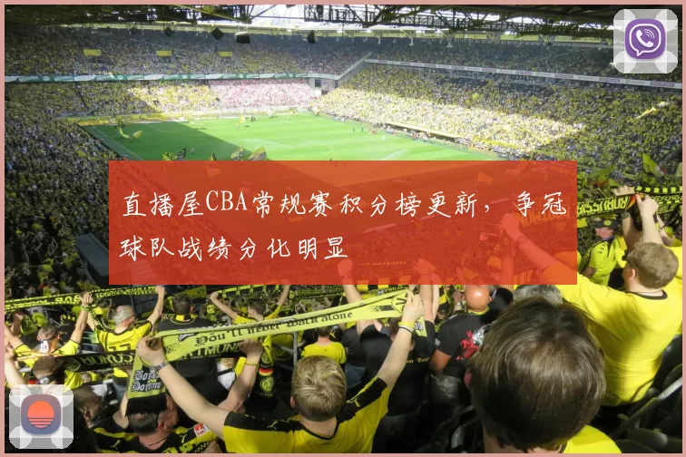 直播屋CBA常规赛积分榜更新，争冠球队战绩分化明显