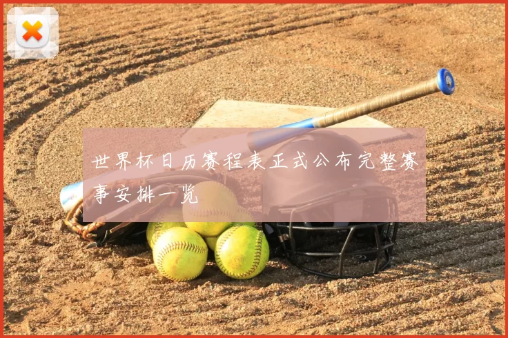 世界杯日历赛程表正式公布完整赛事安排一览