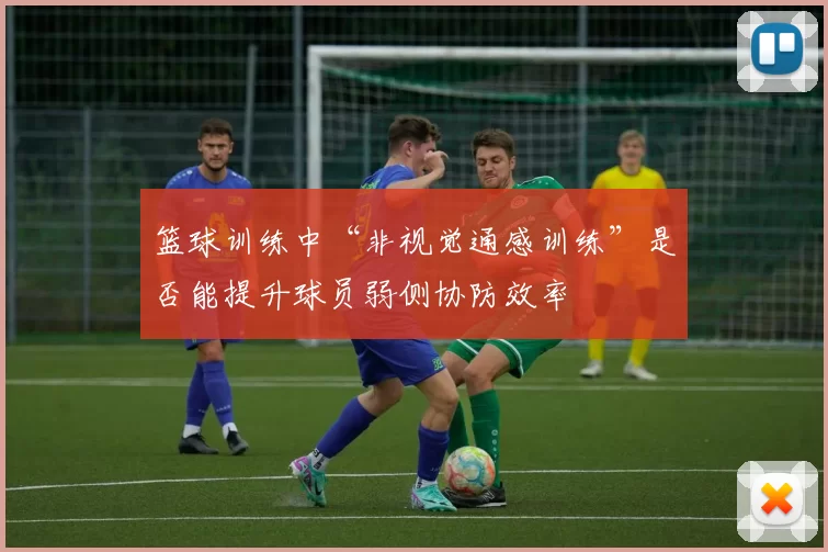 篮球训练中“非视觉通感训练”是否能提升球员弱侧协防效率