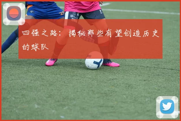 四强之路：揭秘那些有望创造历史的球队