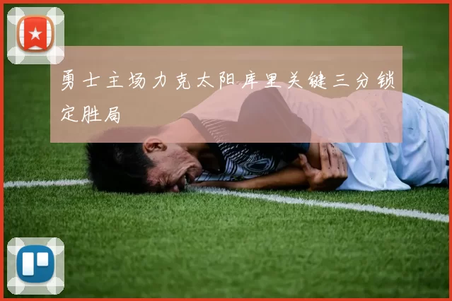勇士主场力克太阳库里关键三分锁定胜局