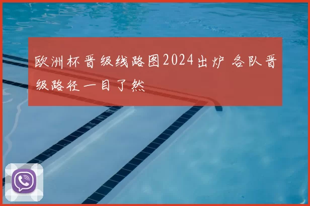 欧洲杯晋级线路图2024出炉 各队晋级路径一目了然