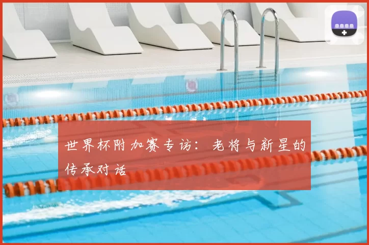 世界杯附加赛专访:老将与新星的传承对话