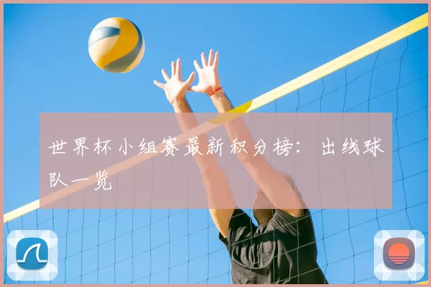 世界杯小组赛最新积分榜:出线球队一览