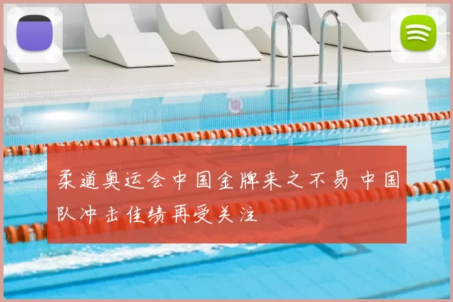 柔道奥运会中国金牌来之不易 中国队冲击佳绩再受关注