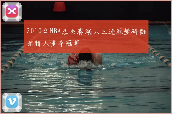 2010年NBA总决赛湖人三连冠梦碎凯尔特人重夺冠军