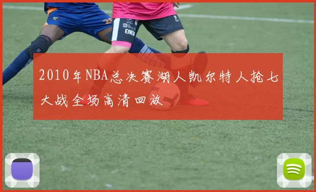 2010年NBA总决赛湖人凯尔特人抢七大战全场高清回放