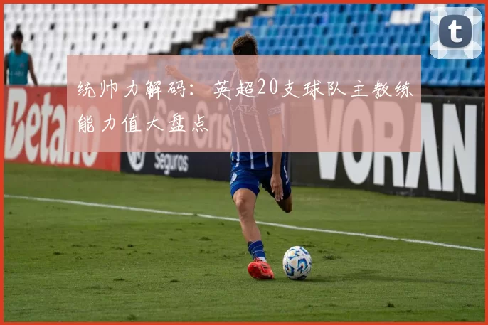 统帅力解码：英超20支球队主教练能力值大盘点