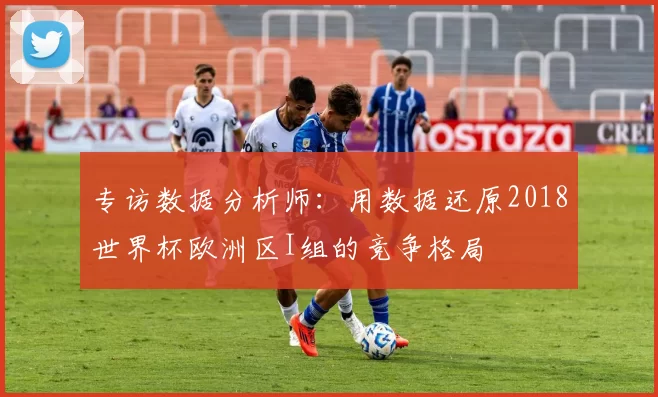 专访数据分析师:用数据还原2018世界杯欧洲区I组的竞争格局