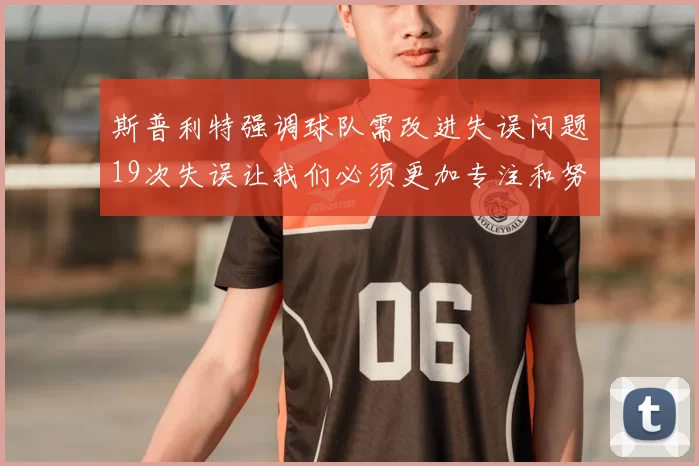 斯普利特强调球队需改进失误问题19次失误让我们必须更加专注和努力