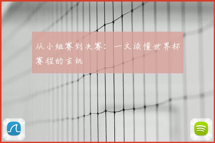 从小组赛到决赛：一文读懂世界杯赛程的玄机
