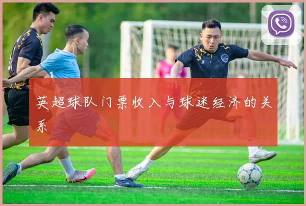 英超球队门票收入与球迷经济的关系