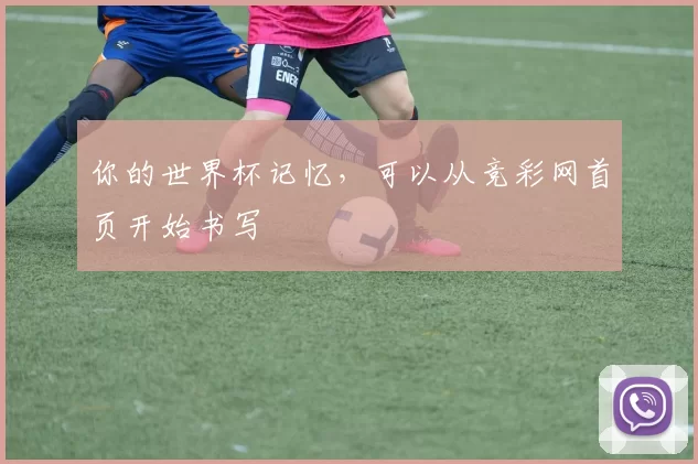 你的世界杯记忆,可以从竞彩网首页开始书写