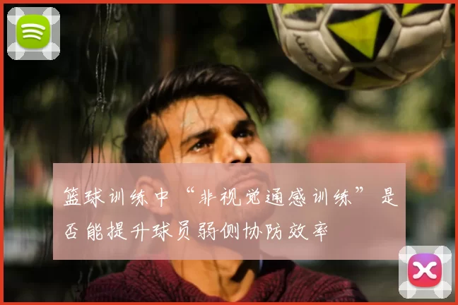 篮球训练中“非视觉通感训练”是否能提升球员弱侧协防效率
