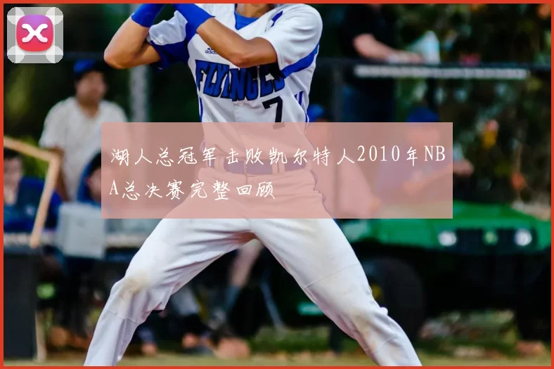 湖人总冠军击败凯尔特人2010年NBA总决赛完整回顾