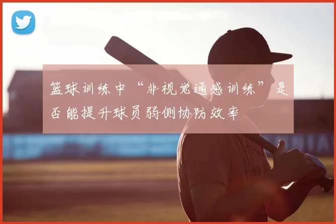 篮球训练中“非视觉通感训练”是否能提升球员弱侧协防效率