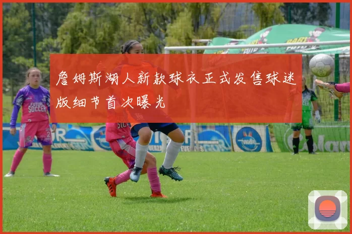 詹姆斯湖人新款球衣正式发售球迷版细节首次曝光