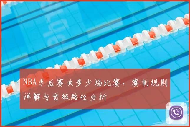 NBA季后赛共多少场比赛，赛制规则详解与晋级路径分析