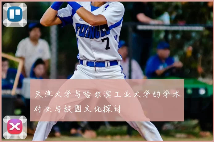 天津大学与哈尔滨工业大学的学术对决与校园文化探讨