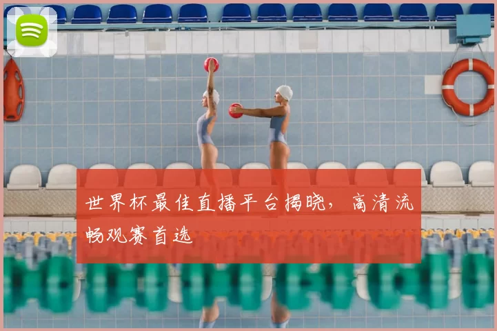 世界杯最佳直播平台揭晓，高清流畅观赛首选